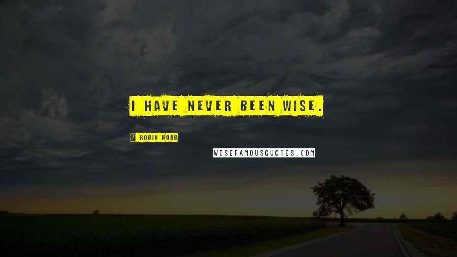 Robin Hobb Quotes: I have never been wise.