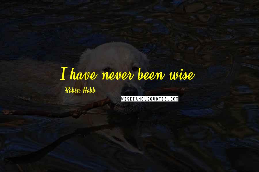 Robin Hobb Quotes: I have never been wise.