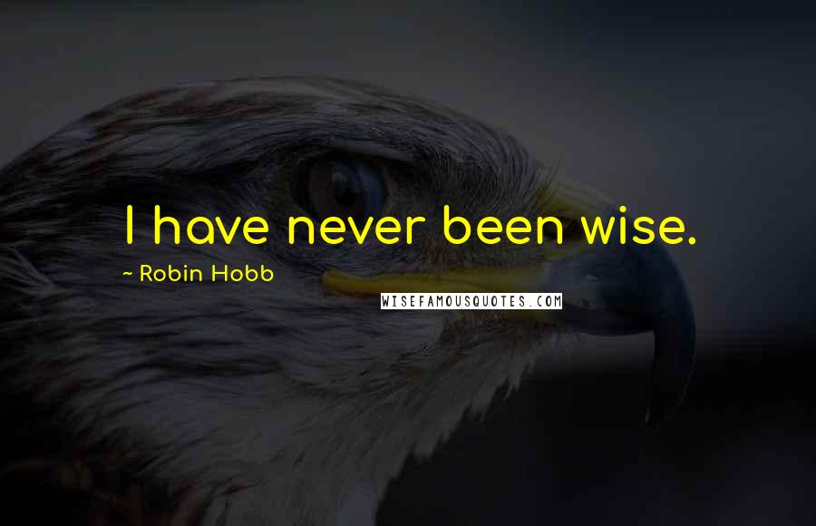 Robin Hobb Quotes: I have never been wise.