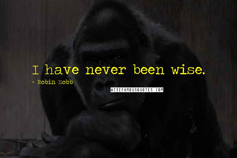 Robin Hobb Quotes: I have never been wise.