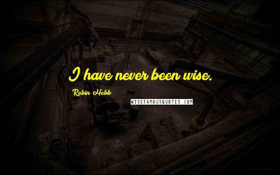 Robin Hobb Quotes: I have never been wise.