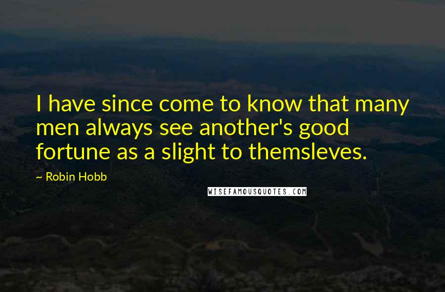 Robin Hobb Quotes: I have since come to know that many men always see another's good fortune as a slight to themsleves.