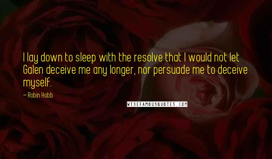 Robin Hobb Quotes: I lay down to sleep with the resolve that I would not let Galen deceive me any longer, nor persuade me to deceive myself.