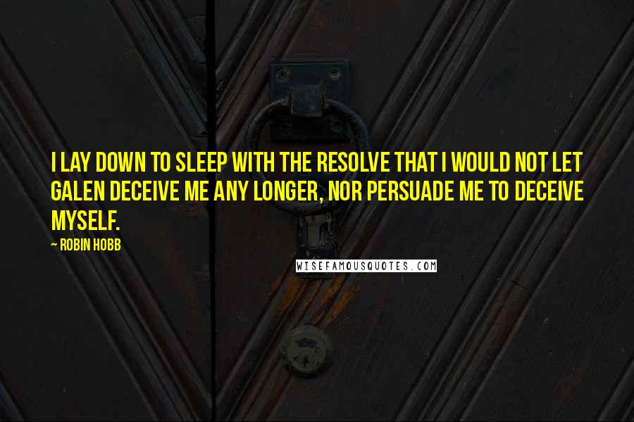 Robin Hobb Quotes: I lay down to sleep with the resolve that I would not let Galen deceive me any longer, nor persuade me to deceive myself.