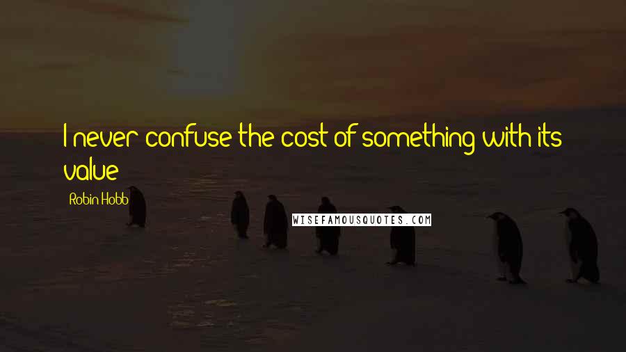 Robin Hobb Quotes: I never confuse the cost of something with its value