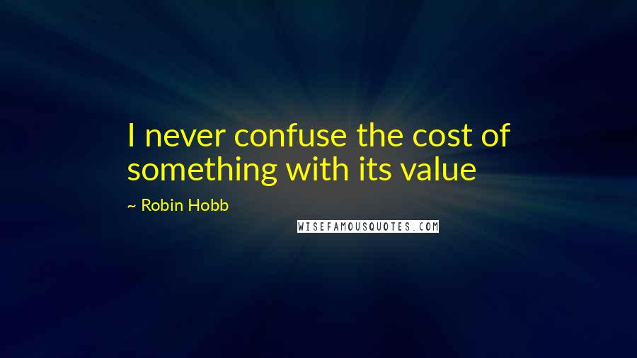 Robin Hobb Quotes: I never confuse the cost of something with its value