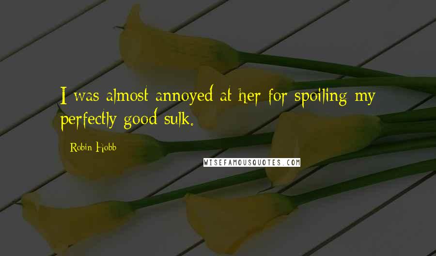 Robin Hobb Quotes: I was almost annoyed at her for spoiling my perfectly good sulk.