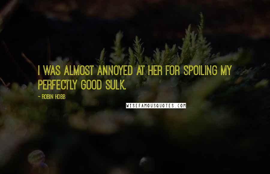 Robin Hobb Quotes: I was almost annoyed at her for spoiling my perfectly good sulk.