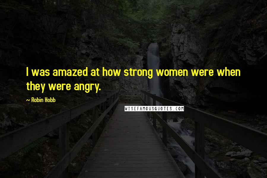 Robin Hobb Quotes: I was amazed at how strong women were when they were angry.