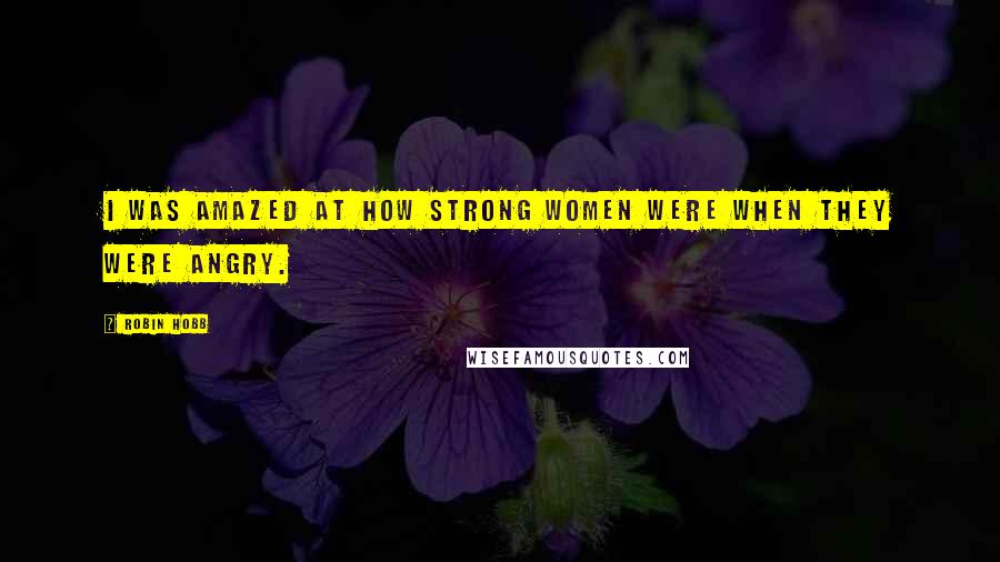 Robin Hobb Quotes: I was amazed at how strong women were when they were angry.