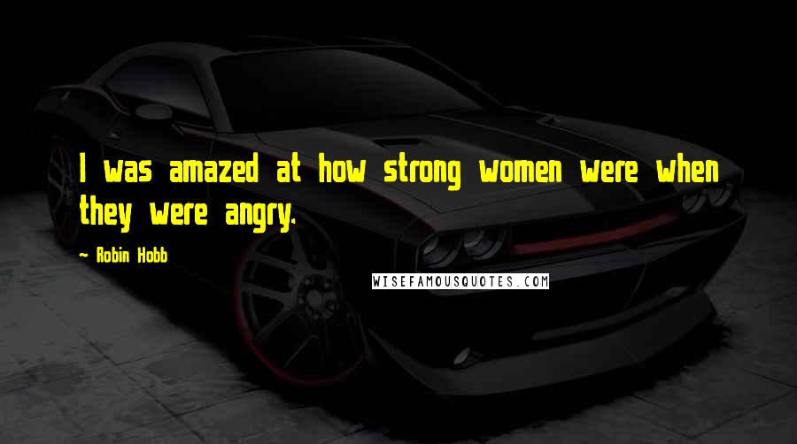 Robin Hobb Quotes: I was amazed at how strong women were when they were angry.