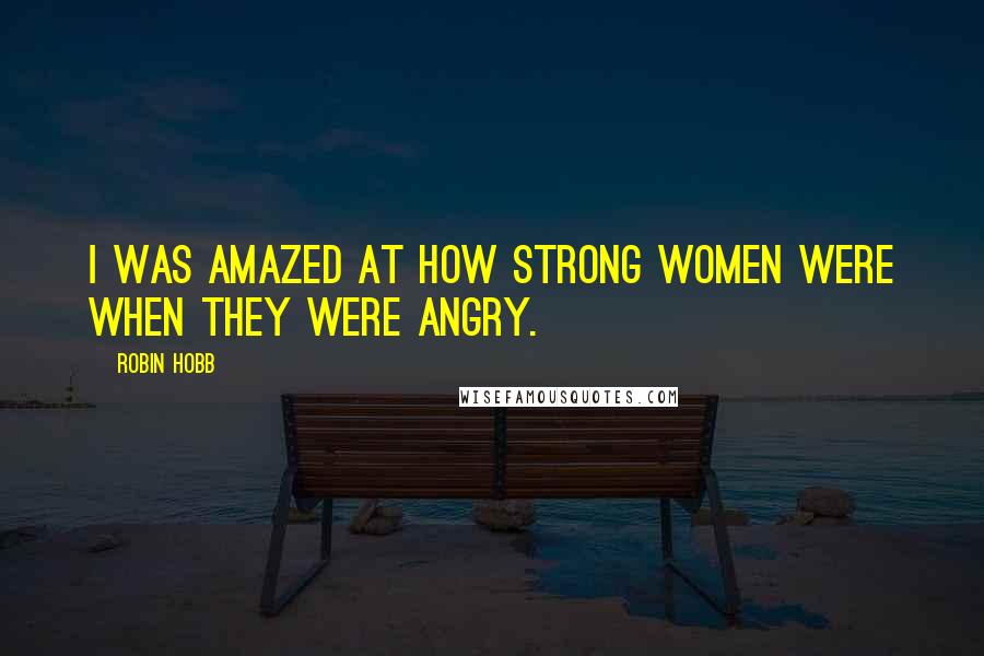 Robin Hobb Quotes: I was amazed at how strong women were when they were angry.