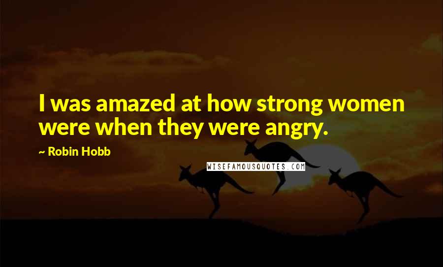 Robin Hobb Quotes: I was amazed at how strong women were when they were angry.