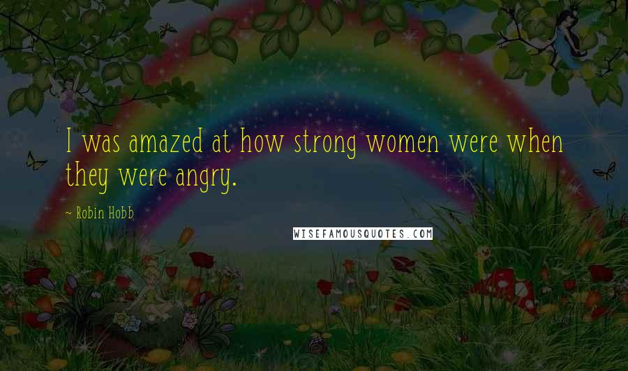 Robin Hobb Quotes: I was amazed at how strong women were when they were angry.