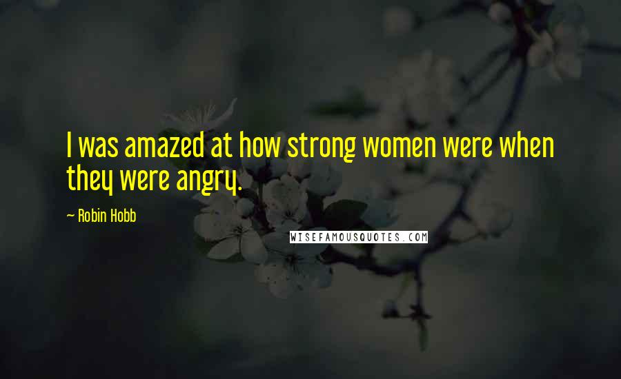 Robin Hobb Quotes: I was amazed at how strong women were when they were angry.