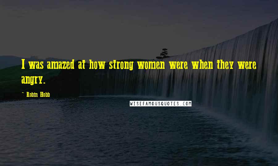 Robin Hobb Quotes: I was amazed at how strong women were when they were angry.