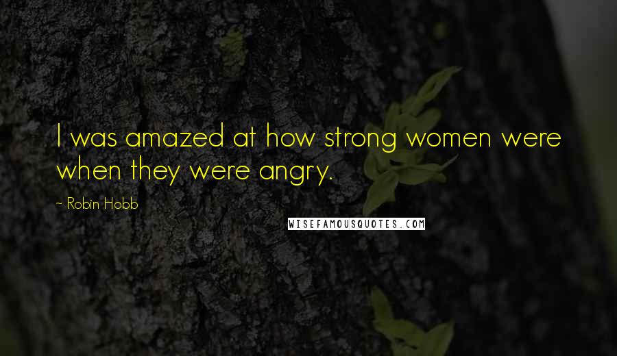 Robin Hobb Quotes: I was amazed at how strong women were when they were angry.
