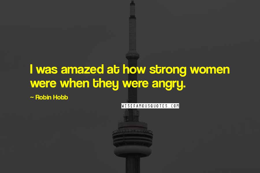 Robin Hobb Quotes: I was amazed at how strong women were when they were angry.