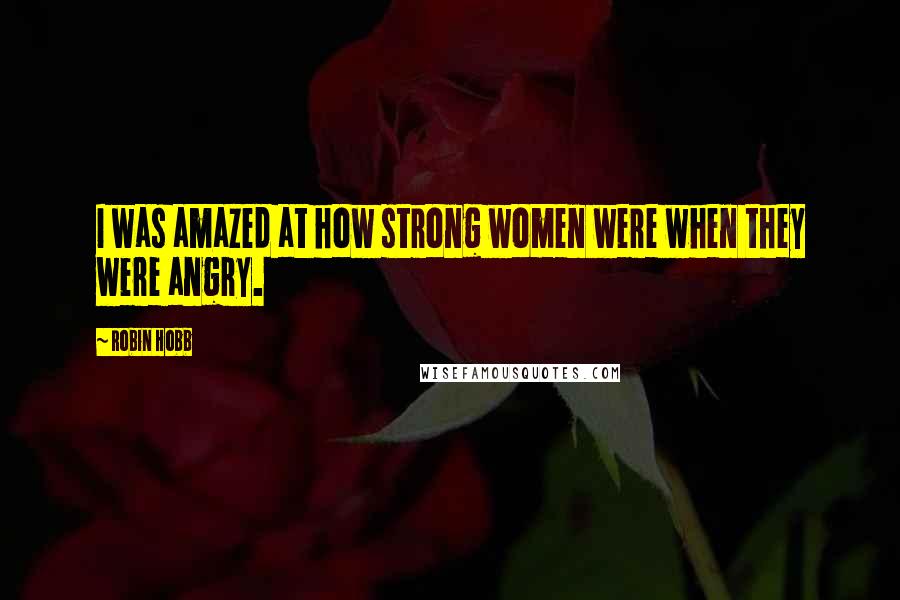 Robin Hobb Quotes: I was amazed at how strong women were when they were angry.