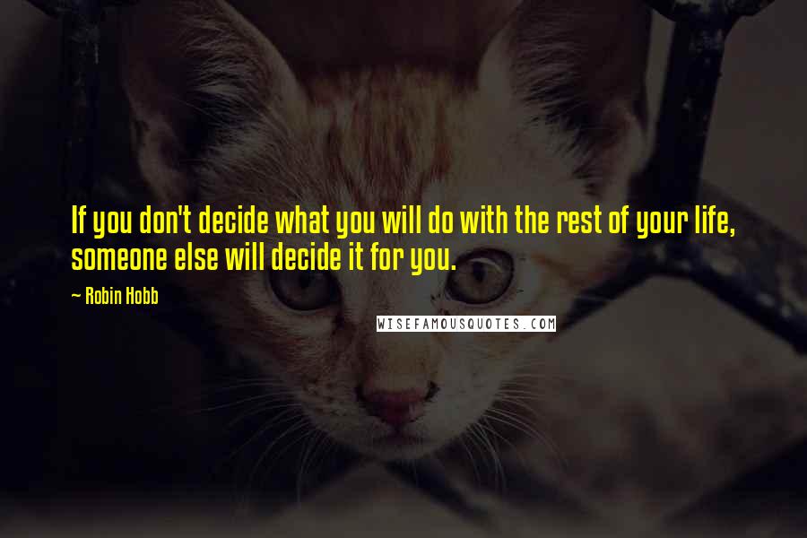 Robin Hobb Quotes: If you don't decide what you will do with the rest of your life, someone else will decide it for you.