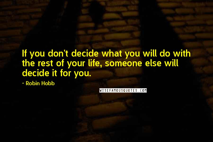 Robin Hobb Quotes: If you don't decide what you will do with the rest of your life, someone else will decide it for you.