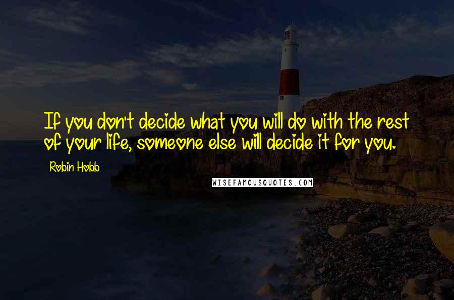 Robin Hobb Quotes: If you don't decide what you will do with the rest of your life, someone else will decide it for you.