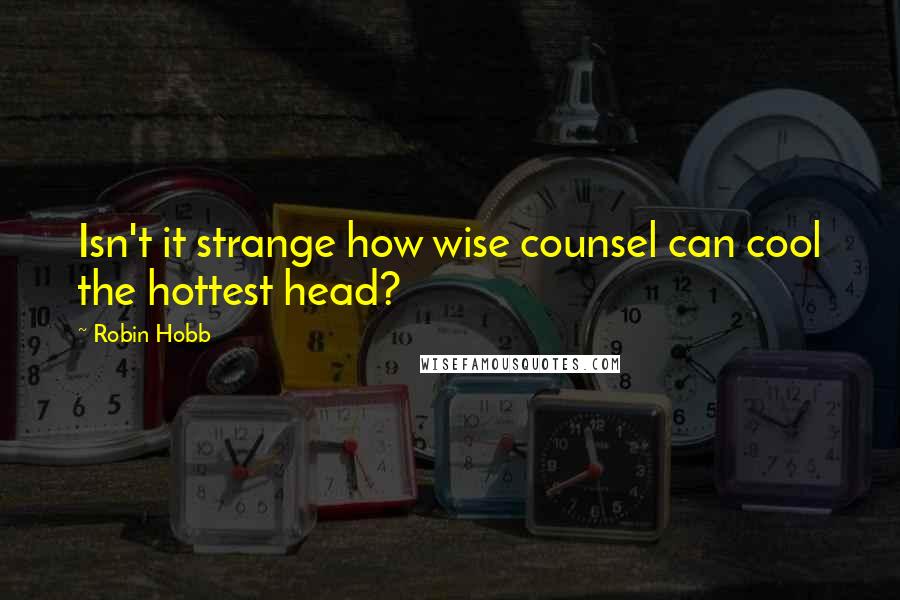 Robin Hobb Quotes: Isn't it strange how wise counsel can cool the hottest head?