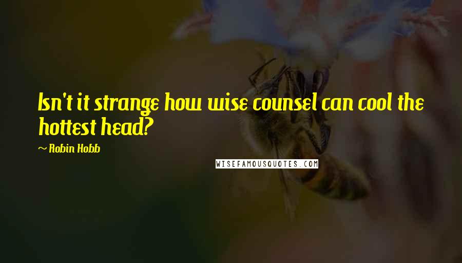 Robin Hobb Quotes: Isn't it strange how wise counsel can cool the hottest head?