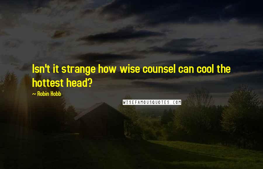 Robin Hobb Quotes: Isn't it strange how wise counsel can cool the hottest head?