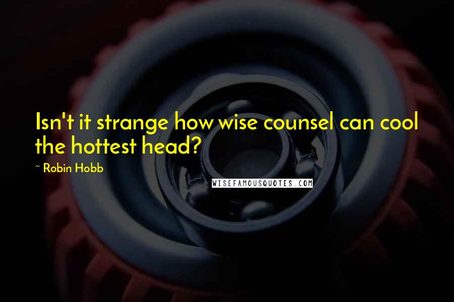 Robin Hobb Quotes: Isn't it strange how wise counsel can cool the hottest head?