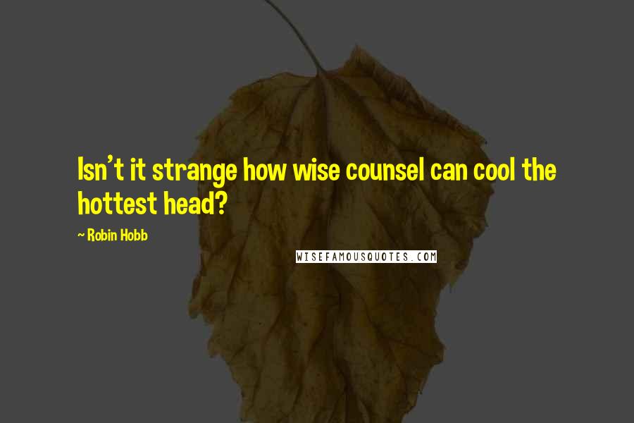 Robin Hobb Quotes: Isn't it strange how wise counsel can cool the hottest head?