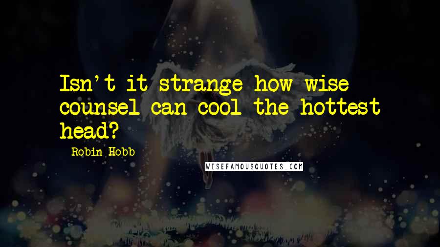 Robin Hobb Quotes: Isn't it strange how wise counsel can cool the hottest head?