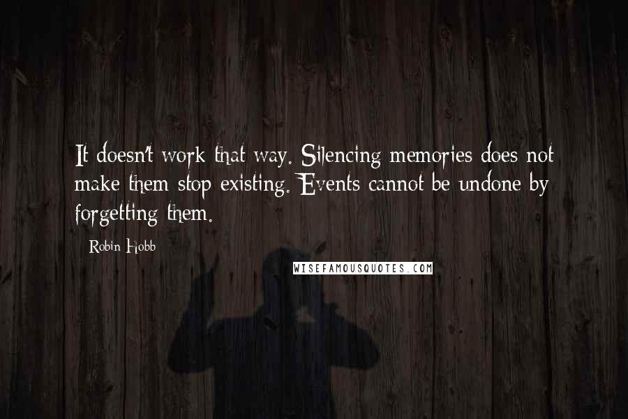 Robin Hobb Quotes: It doesn't work that way. Silencing memories does not make them stop existing. Events cannot be undone by forgetting them.