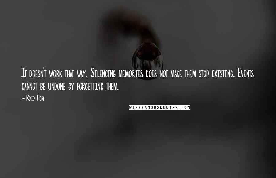 Robin Hobb Quotes: It doesn't work that way. Silencing memories does not make them stop existing. Events cannot be undone by forgetting them.