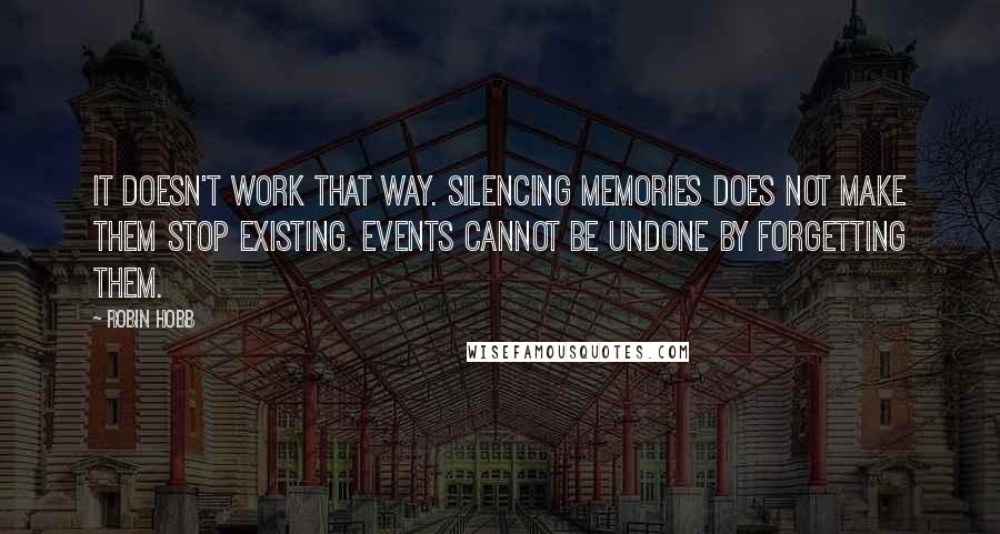 Robin Hobb Quotes: It doesn't work that way. Silencing memories does not make them stop existing. Events cannot be undone by forgetting them.