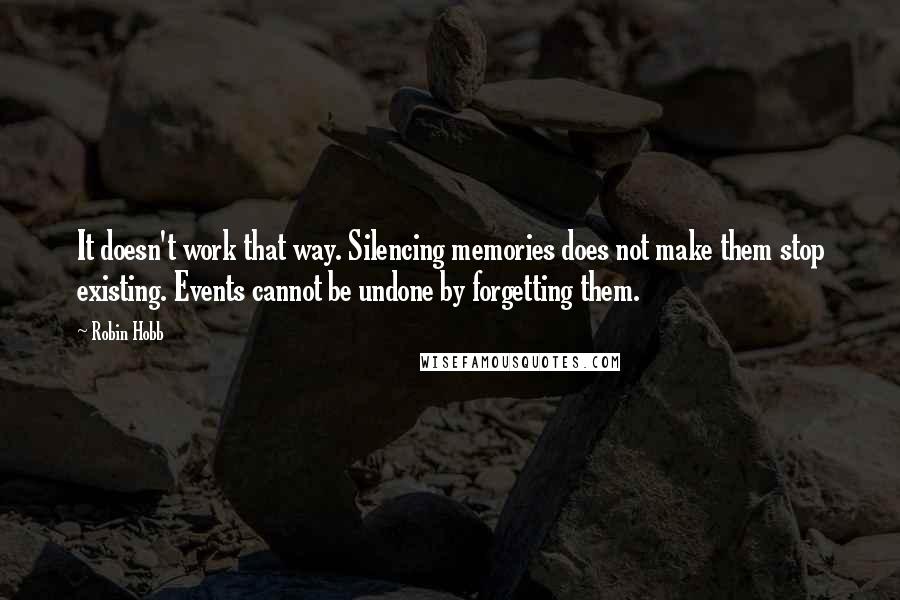 Robin Hobb Quotes: It doesn't work that way. Silencing memories does not make them stop existing. Events cannot be undone by forgetting them.