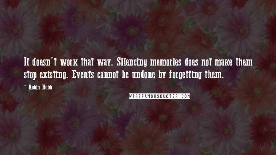 Robin Hobb Quotes: It doesn't work that way. Silencing memories does not make them stop existing. Events cannot be undone by forgetting them.