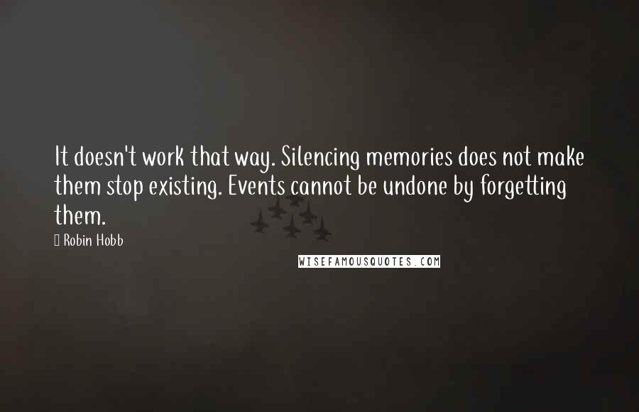 Robin Hobb Quotes: It doesn't work that way. Silencing memories does not make them stop existing. Events cannot be undone by forgetting them.