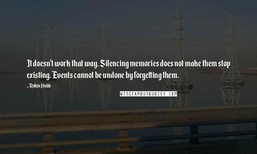 Robin Hobb Quotes: It doesn't work that way. Silencing memories does not make them stop existing. Events cannot be undone by forgetting them.