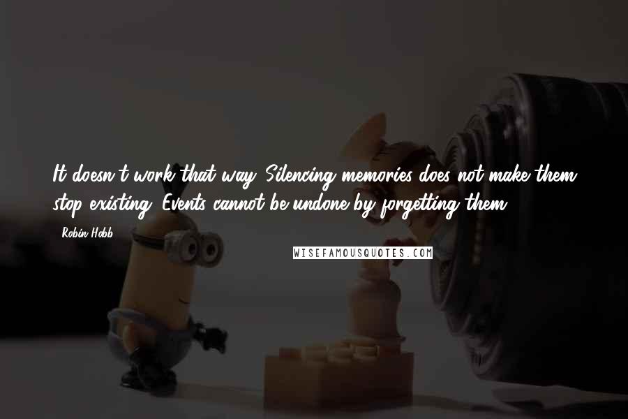 Robin Hobb Quotes: It doesn't work that way. Silencing memories does not make them stop existing. Events cannot be undone by forgetting them.