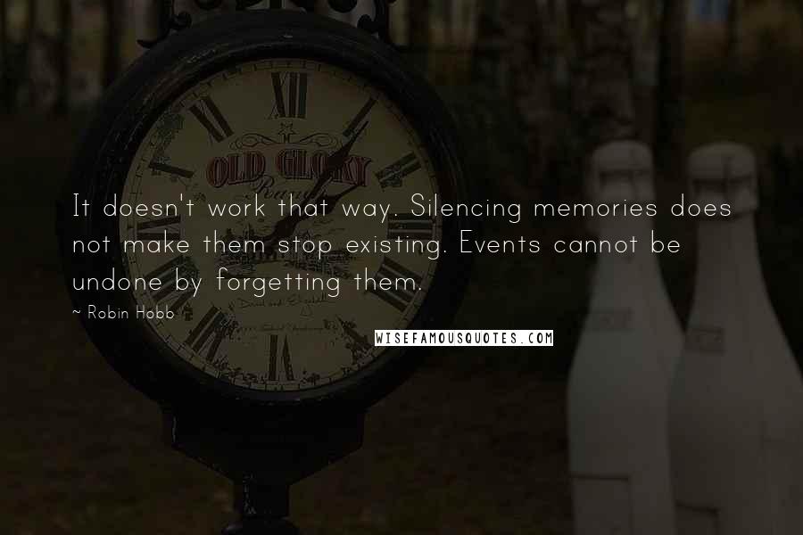 Robin Hobb Quotes: It doesn't work that way. Silencing memories does not make them stop existing. Events cannot be undone by forgetting them.