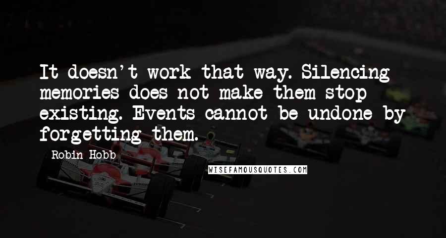 Robin Hobb Quotes: It doesn't work that way. Silencing memories does not make them stop existing. Events cannot be undone by forgetting them.