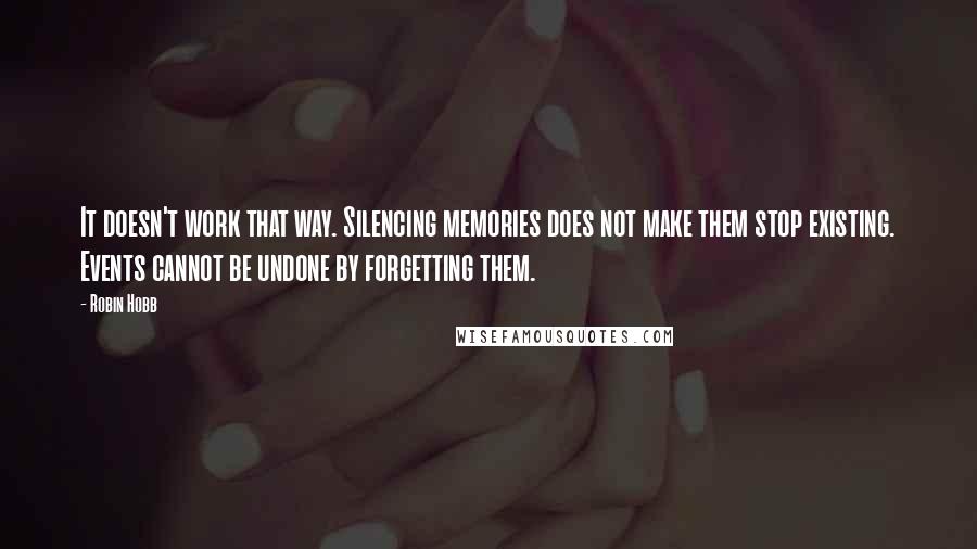 Robin Hobb Quotes: It doesn't work that way. Silencing memories does not make them stop existing. Events cannot be undone by forgetting them.