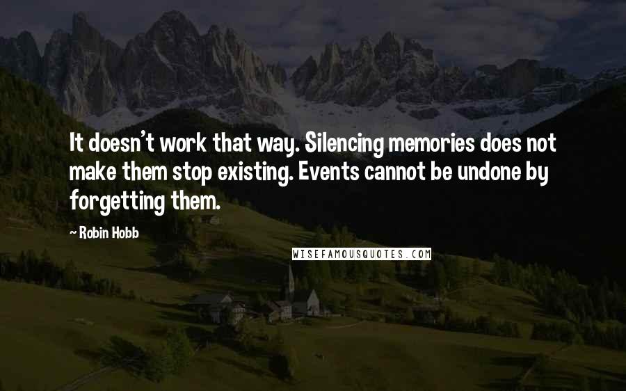 Robin Hobb Quotes: It doesn't work that way. Silencing memories does not make them stop existing. Events cannot be undone by forgetting them.