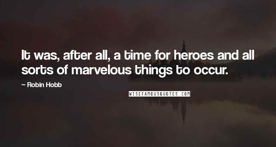 Robin Hobb Quotes: It was, after all, a time for heroes and all sorts of marvelous things to occur.