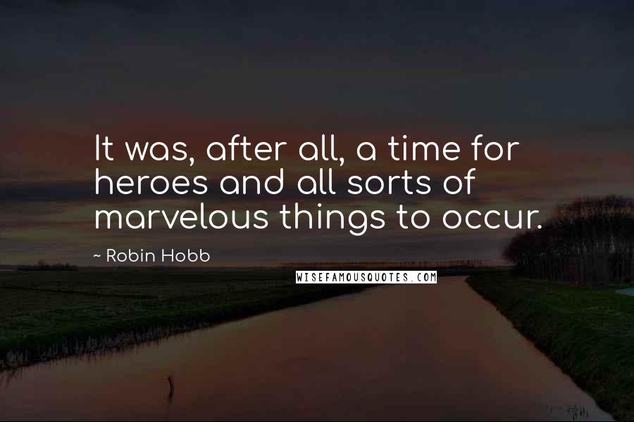 Robin Hobb Quotes: It was, after all, a time for heroes and all sorts of marvelous things to occur.