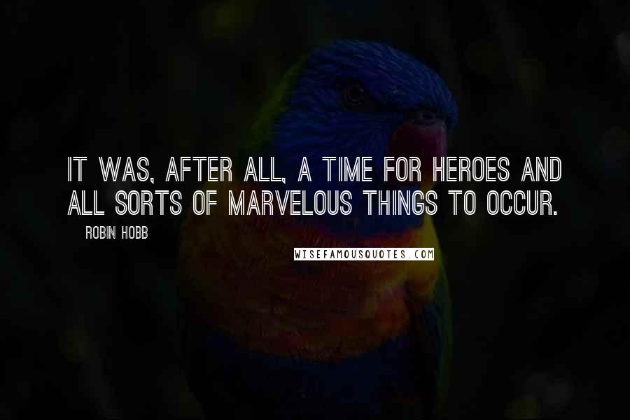 Robin Hobb Quotes: It was, after all, a time for heroes and all sorts of marvelous things to occur.