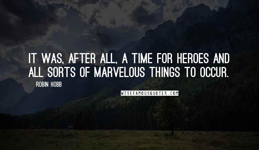 Robin Hobb Quotes: It was, after all, a time for heroes and all sorts of marvelous things to occur.