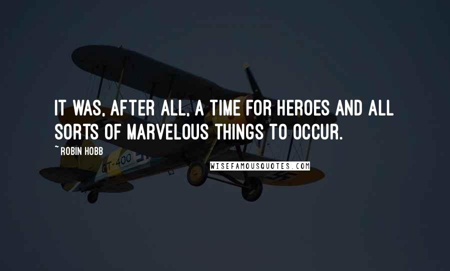 Robin Hobb Quotes: It was, after all, a time for heroes and all sorts of marvelous things to occur.