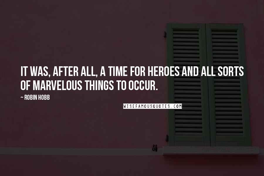 Robin Hobb Quotes: It was, after all, a time for heroes and all sorts of marvelous things to occur.